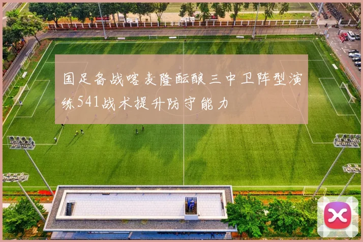 国足备战喀麦隆酝酿三中卫阵型演练541战术提升防守能力