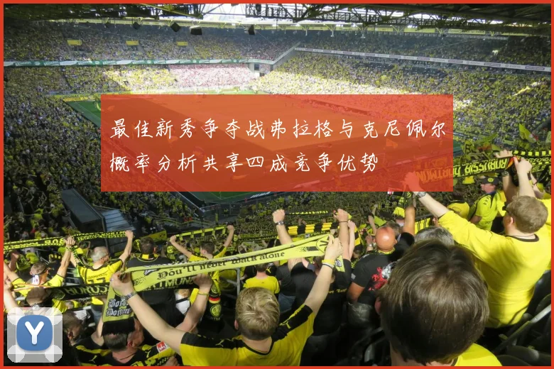 最佳新秀争夺战弗拉格与克尼佩尔概率分析共享四成竞争优势