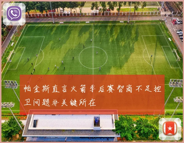 帕金斯直言火箭季后赛智商不足控卫问题非关键所在
