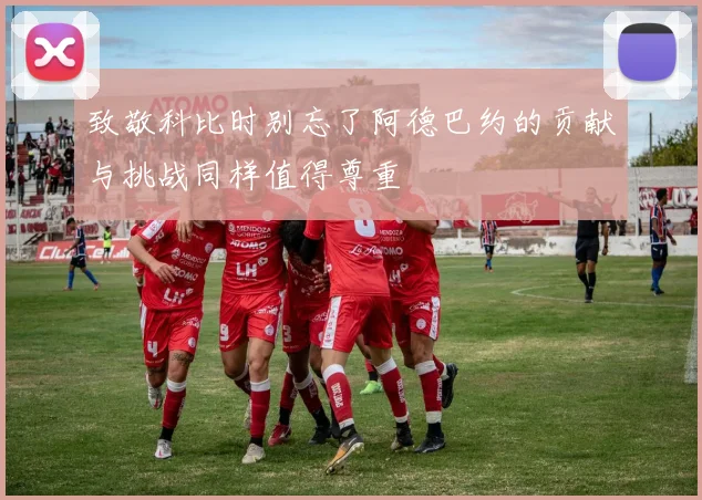 致敬科比时别忘了阿德巴约的贡献与挑战同样值得尊重