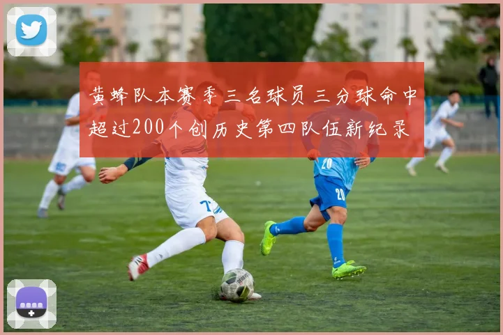 黄蜂队本赛季三名球员三分球命中超过200个创历史第四队伍新纪录
