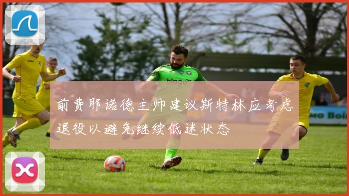 前费耶诺德主帅建议斯特林应考虑退役以避免继续低迷状态