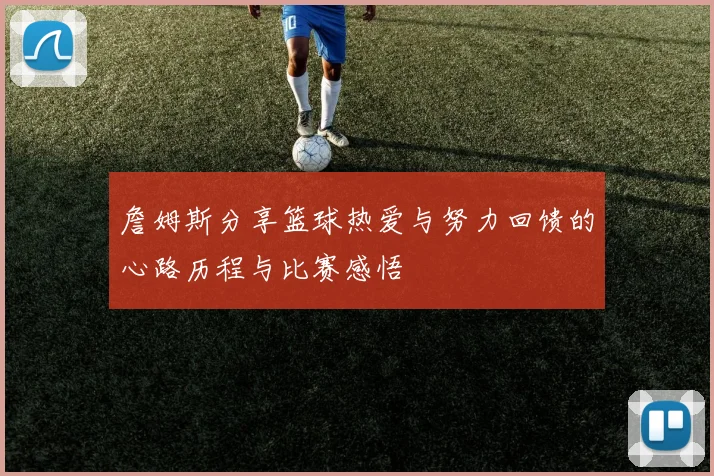 詹姆斯分享篮球热爱与努力回馈的心路历程与比赛感悟